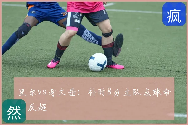 里尔vs考文垂:补时8分主队点球命中反超