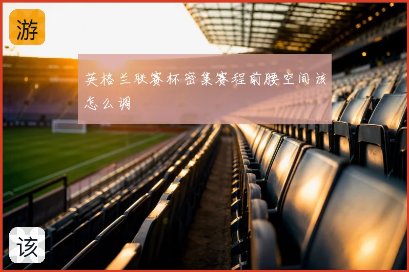 英格兰联赛杯密集赛程前腰空间该怎么调