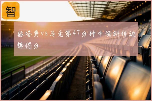 赫塔费vs马竞第47分钟中场斜传边锋得分
