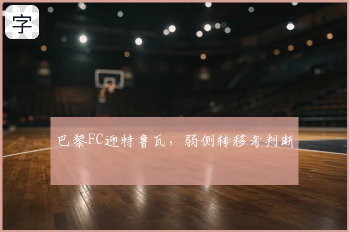 巴黎FC迎特鲁瓦,弱侧转移考判断
